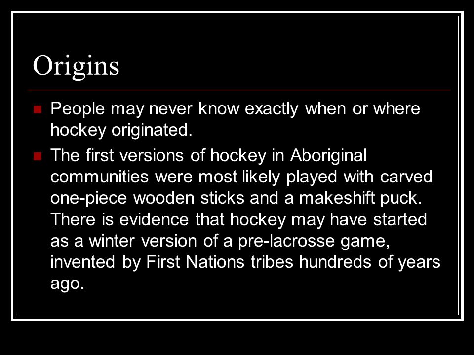 Origins People may never know exactly when or where hockey originated.
