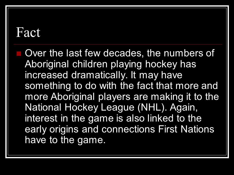 Fact Over the last few decades, the numbers of Aboriginal children playing hockey has increased dramatically.