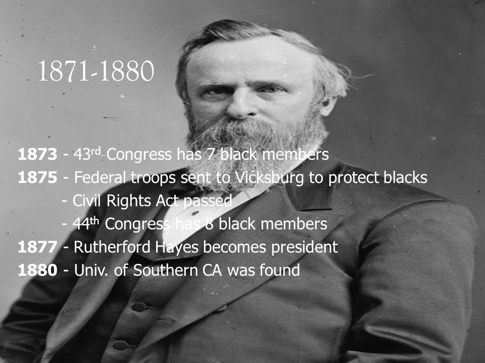 rd Congress has 7 black members Federal troops sent to Vicksburg to protect blacks - Civil Rights Act passed - 44 th Congress has 8 black members Rutherford Hayes becomes president Univ.