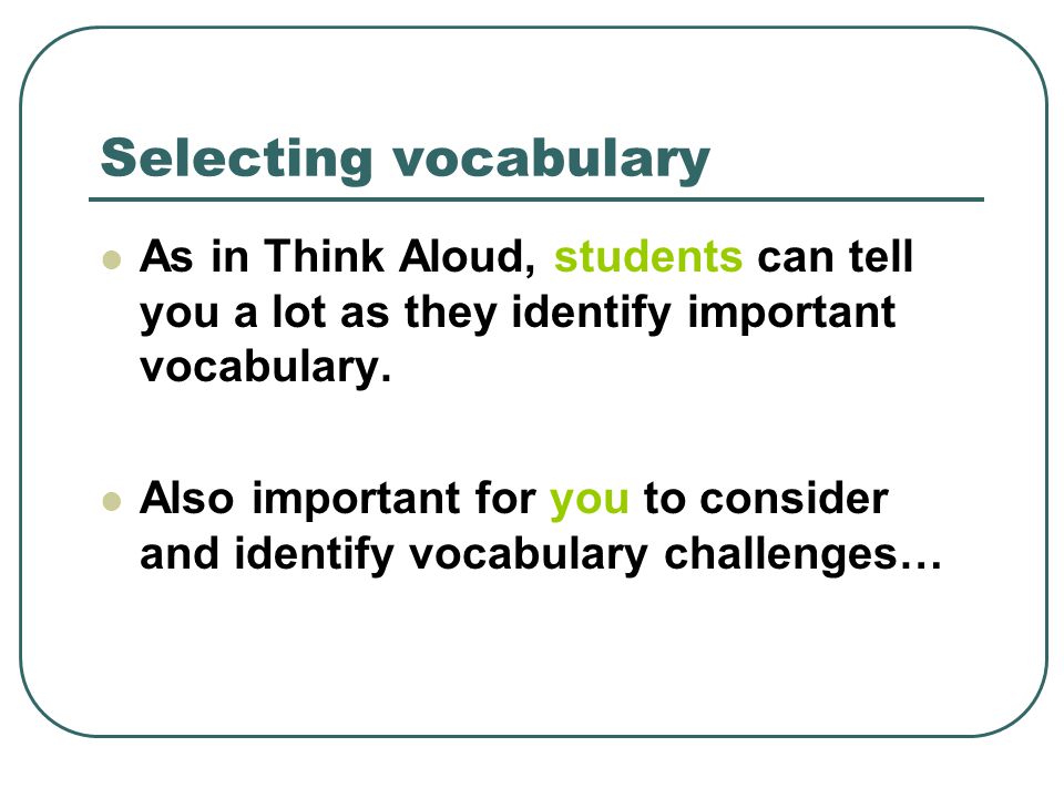 Selecting vocabulary As in Think Aloud, students can tell you a lot as they identify important vocabulary.