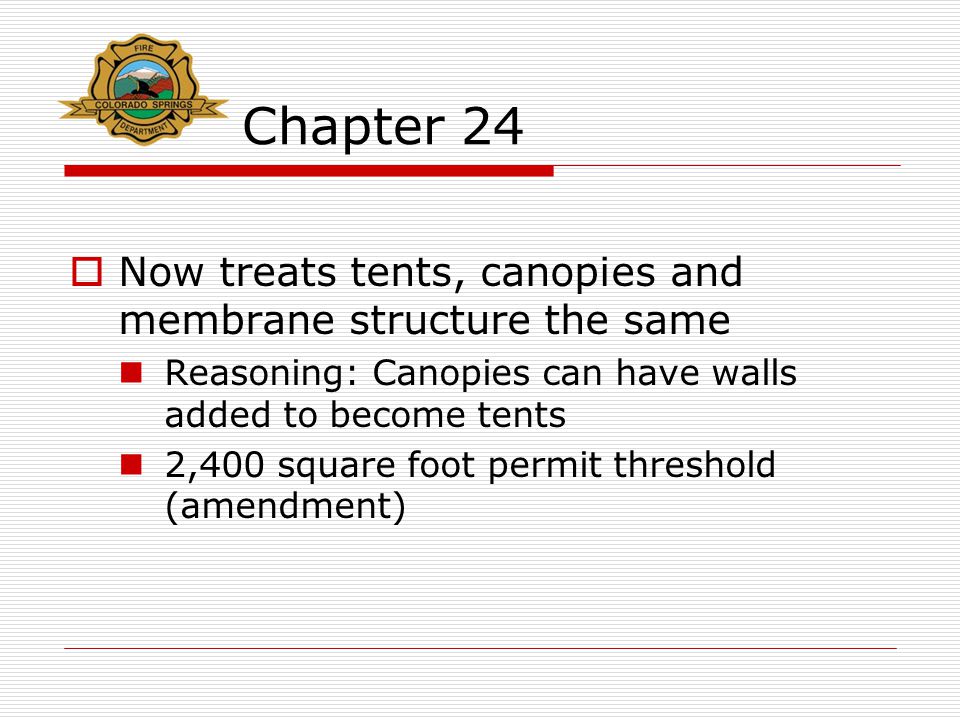 Chapter 24  Now treats tents, canopies and membrane structure the same Reasoning: Canopies can have walls added to become tents 2,400 square foot permit threshold (amendment)