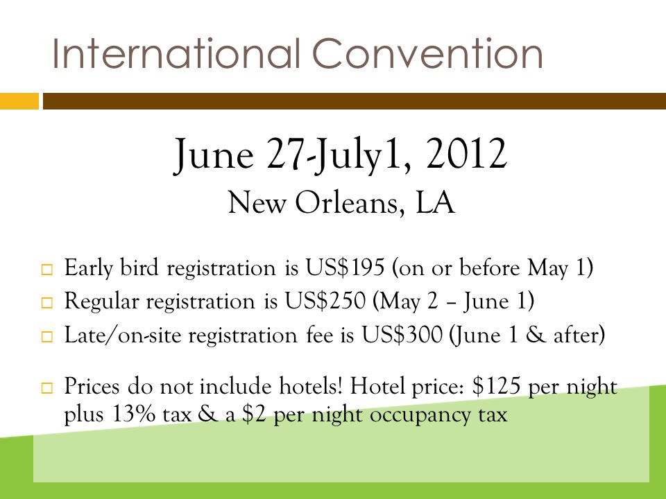International Convention June 27-July1, 2012 New Orleans, LA  Early bird registration is US$195 (on or before May 1)  Regular registration is US$250 (May 2 – June 1)  Late/on-site registration fee is US$300 (June 1 & after)  Prices do not include hotels.