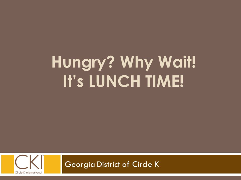 Georgia District of Circle K Hungry Why Wait! It’s LUNCH TIME!