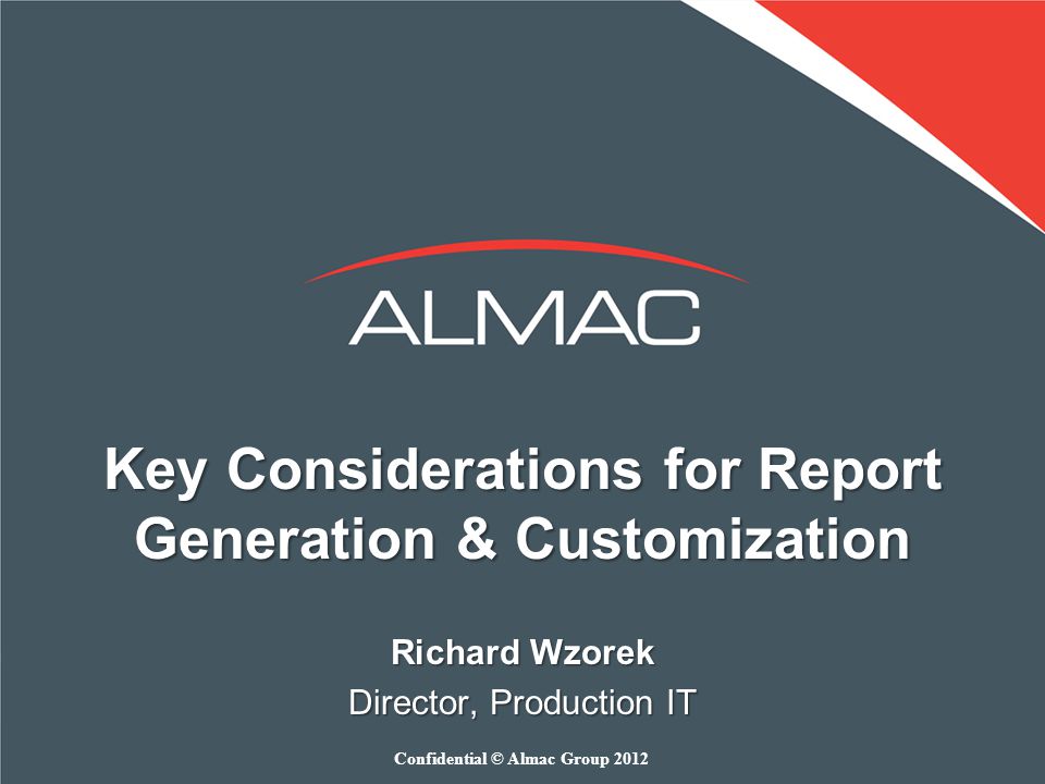 Key Considerations for Report Generation & Customization Richard Wzorek Director, Production IT Confidential © Almac Group 2012