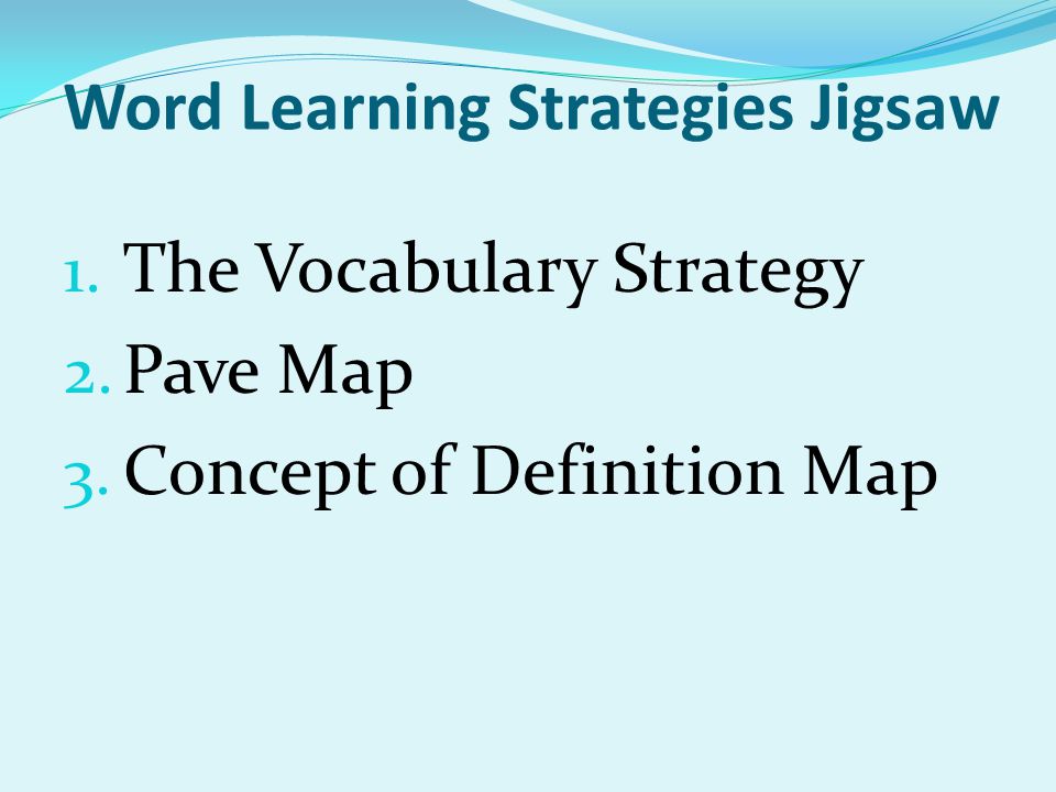 Word Learning Strategies Jigsaw 1. The Vocabulary Strategy 2. Pave Map 3. Concept of Definition Map