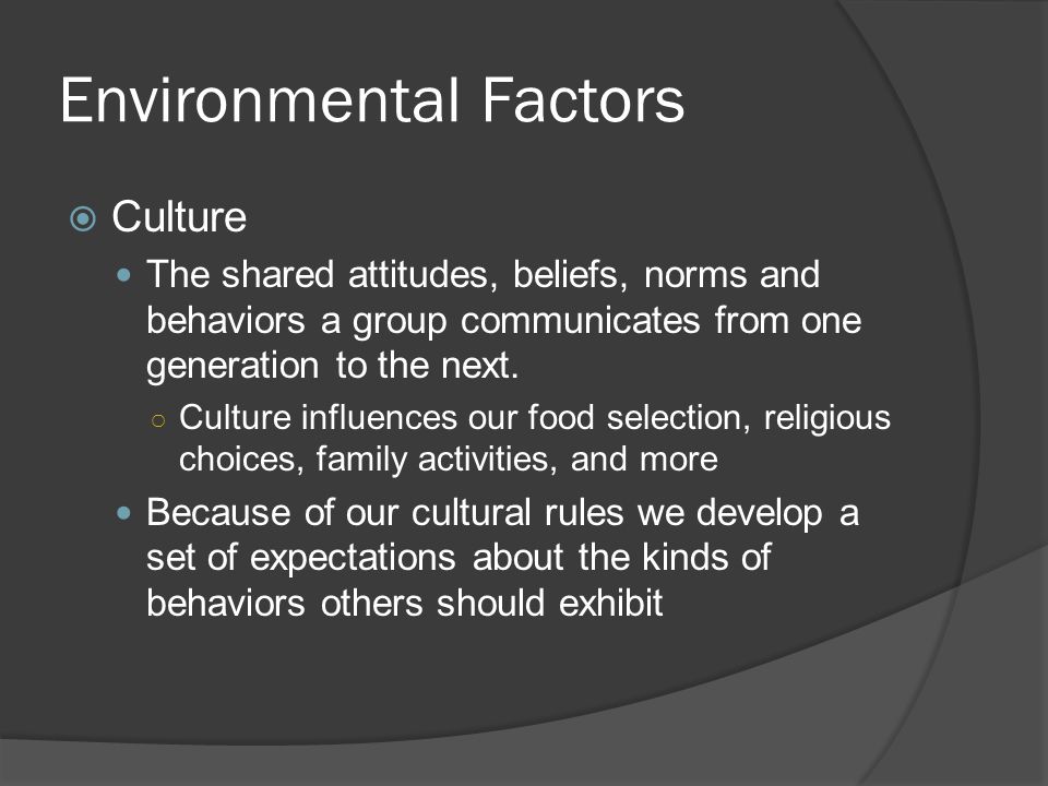 Environmental Factors  Culture The shared attitudes, beliefs, norms and behaviors a group communicates from one generation to the next.