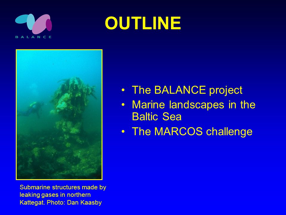OUTLINE The BALANCE project Marine landscapes in the Baltic Sea The MARCOS challenge Submarine structures made by leaking gases in northern Kattegat.