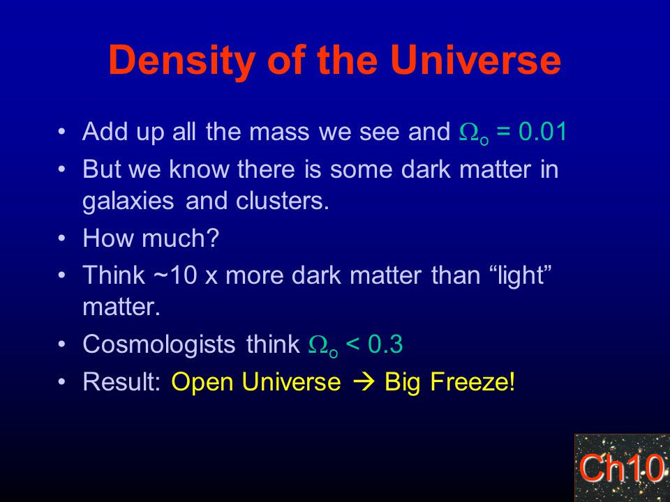 Ch10 Density of the Universe Add up all the mass we see and  o = 0.01 But we know there is some dark matter in galaxies and clusters.