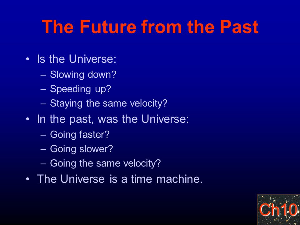 Ch10 The Future from the Past Is the Universe: –Slowing down.