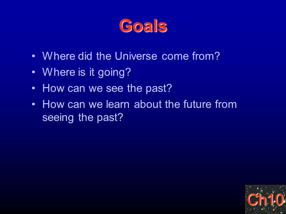 Ch10 Goals Where did the Universe come from. Where is it going.