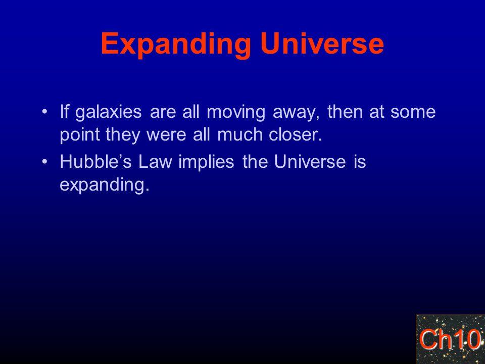 Ch10 Expanding Universe If galaxies are all moving away, then at some point they were all much closer.