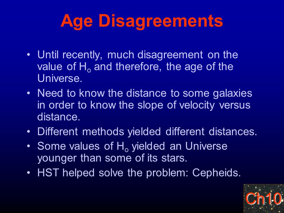 Ch10 Age Disagreements Until recently, much disagreement on the value of H o and therefore, the age of the Universe.