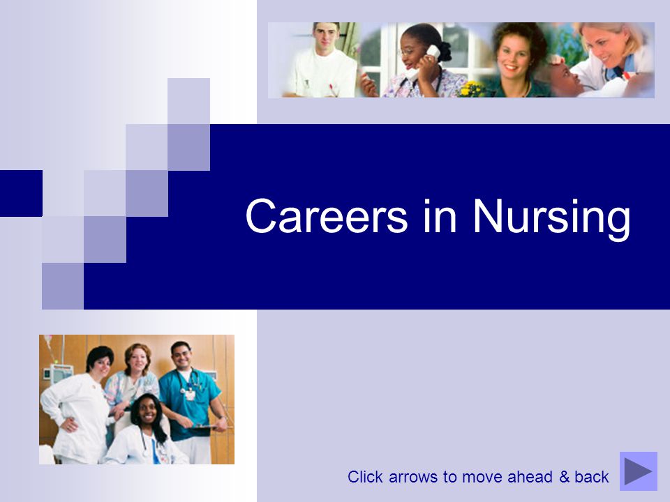 Careers in Nursing Click arrows to move ahead & back