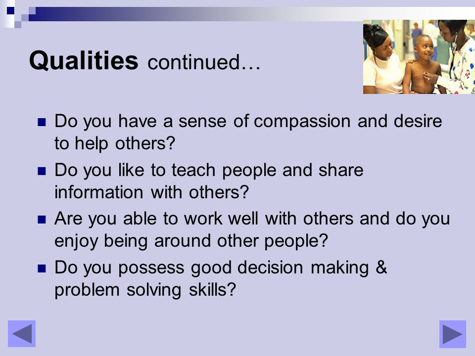 Qualities continued… Do you have a sense of compassion and desire to help others.