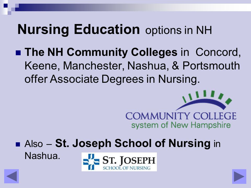 Nursing Education options in NH The NH Community Colleges in Concord, Keene, Manchester, Nashua, & Portsmouth offer Associate Degrees in Nursing.