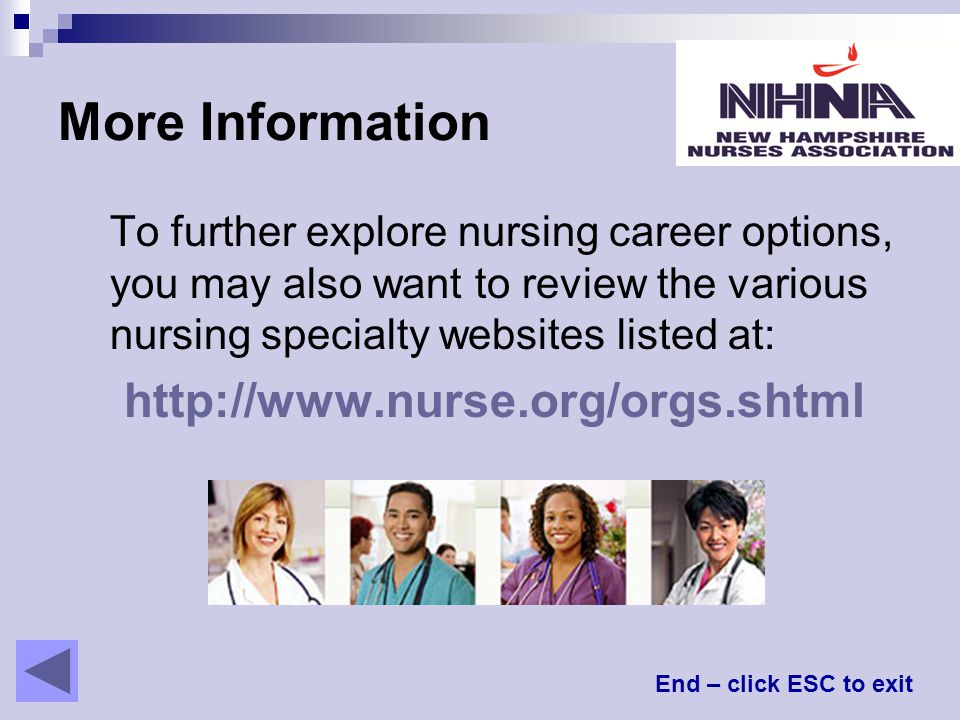 More Information To further explore nursing career options, you may also want to review the various nursing specialty websites listed at:   End – click ESC to exit