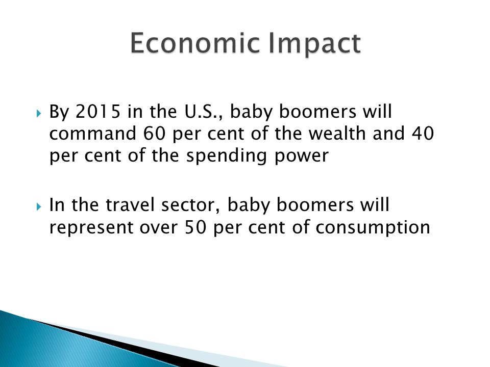  By 2015 in the U.S., baby boomers will command 60 per cent of the wealth and 40 per cent of the spending power  In the travel sector, baby boomers will represent over 50 per cent of consumption