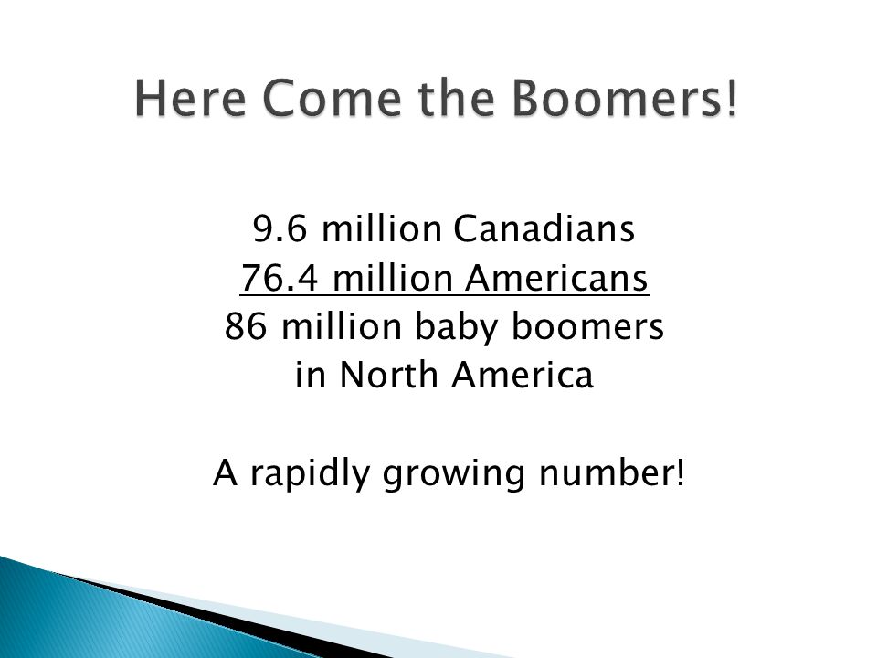 9.6 million Canadians 76.4 million Americans 86 million baby boomers in North America A rapidly growing number!