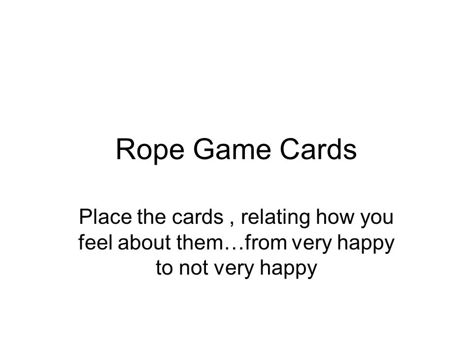 Rope Game Cards Place the cards, relating how you feel about them…from very happy to not very happy