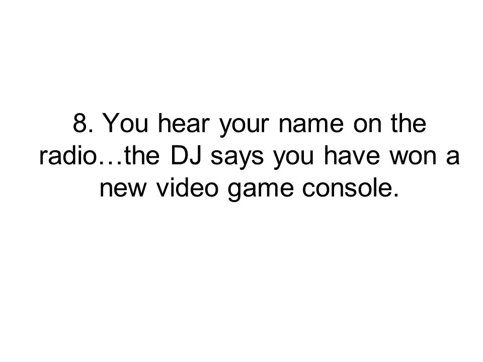 8. You hear your name on the radio…the DJ says you have won a new video game console.