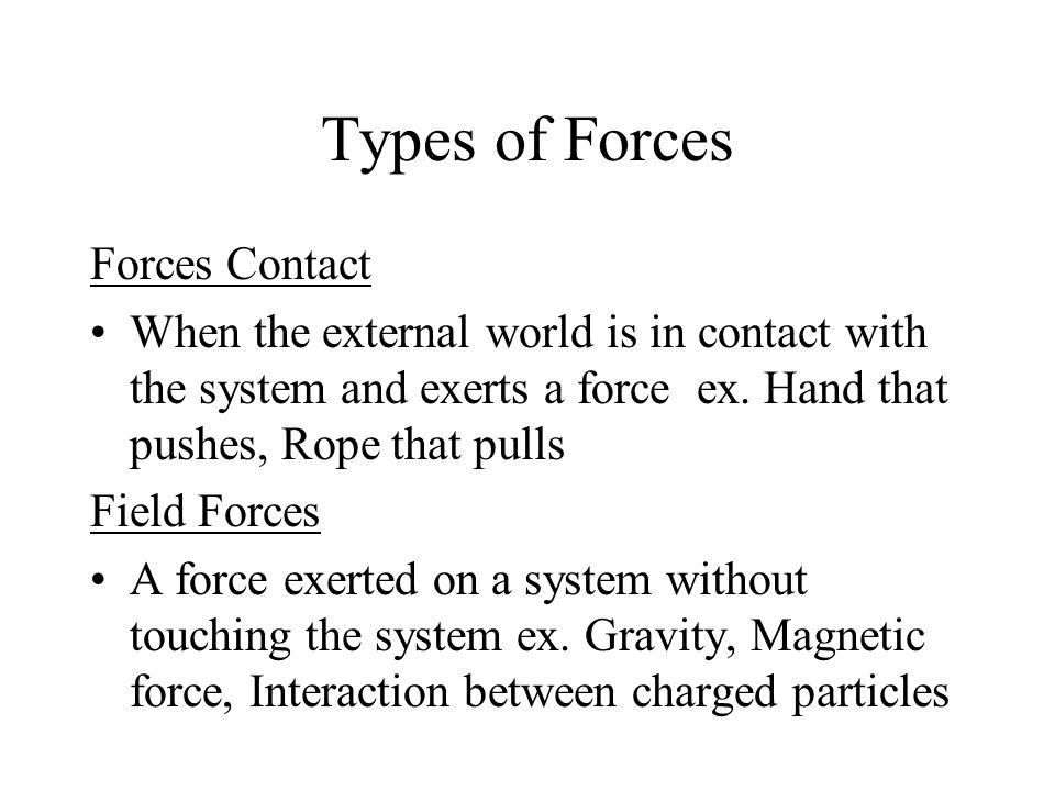 Types of Forces Forces Contact When the external world is in contact with the system and exerts a force ex.