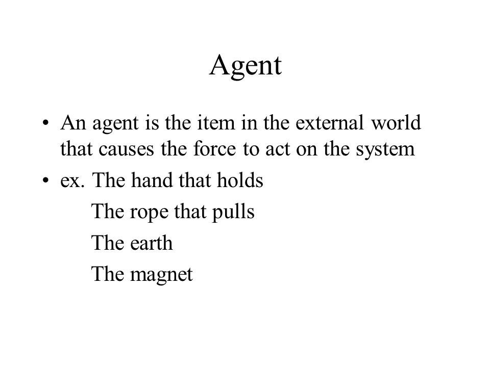 Agent An agent is the item in the external world that causes the force to act on the system ex.