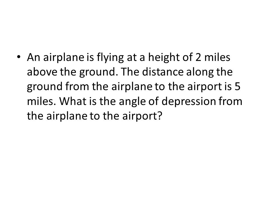 An airplane is flying at a height of 2 miles above the ground.