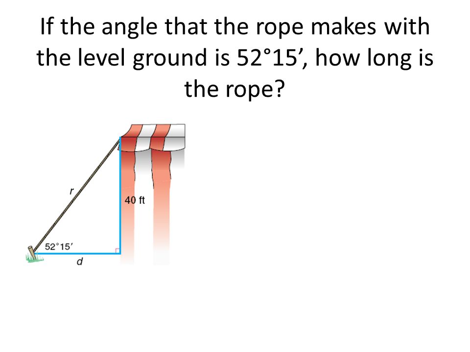 If the angle that the rope makes with the level ground is 52°15’, how long is the rope.
