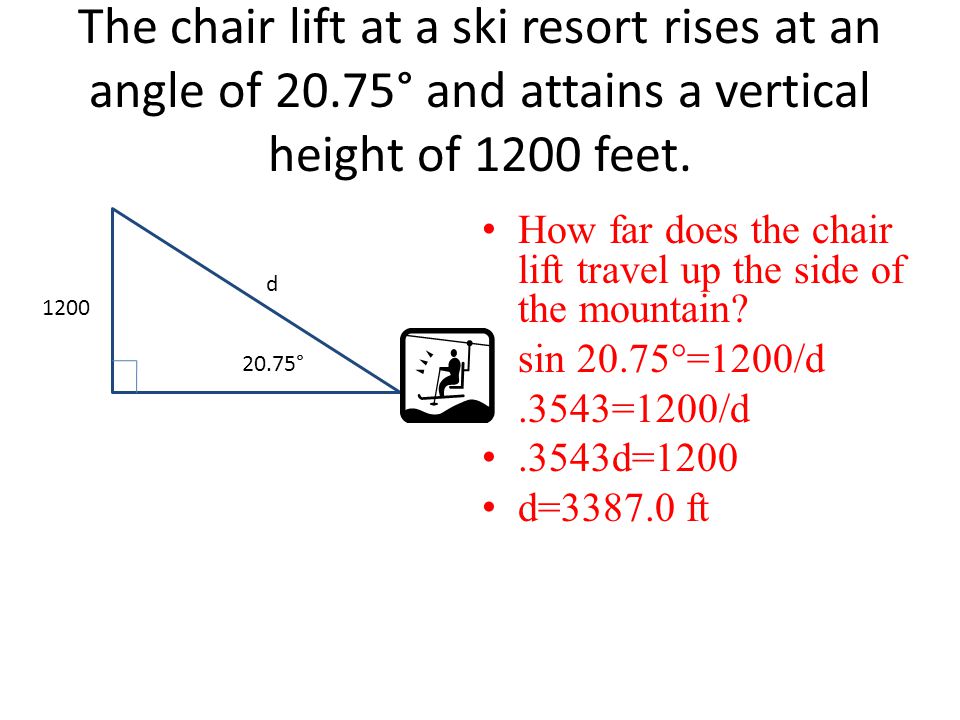 The chair lift at a ski resort rises at an angle of 20.75° and attains a vertical height of 1200 feet.