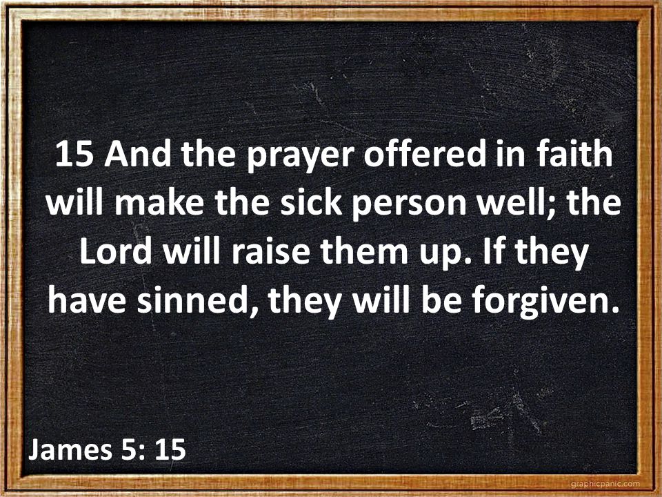 15 And the prayer offered in faith will make the sick person well; the Lord will raise them up.