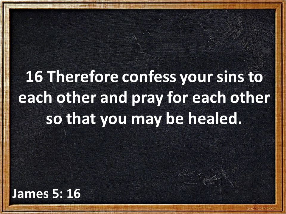 16 Therefore confess your sins to each other and pray for each other so that you may be healed.