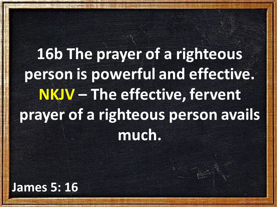 16b The prayer of a righteous person is powerful and effective.