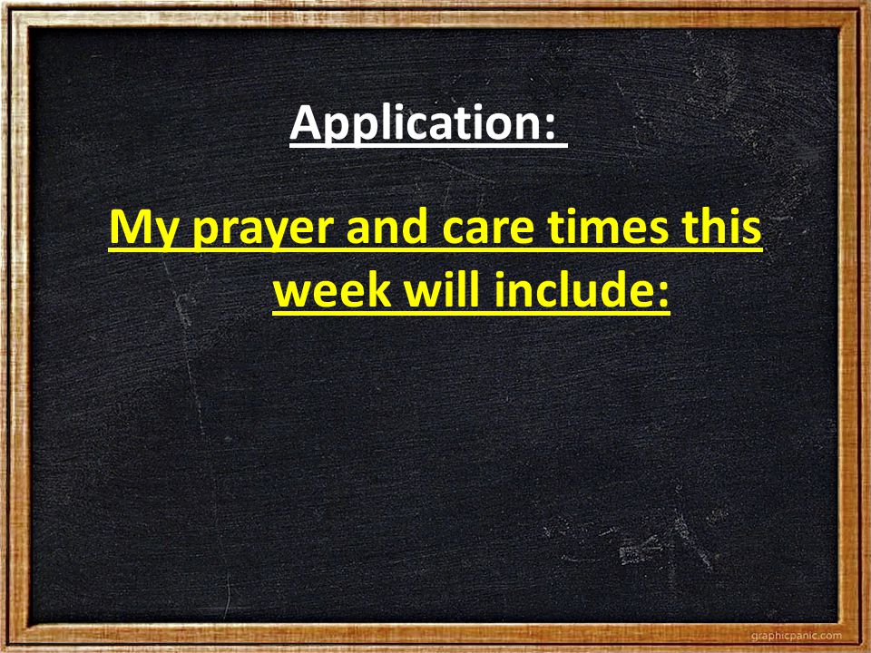 Application: My prayer and care times this week will include:
