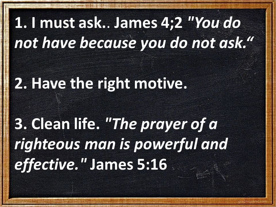 1. I must ask.. James 4;2 You do not have because you do not ask. 2.