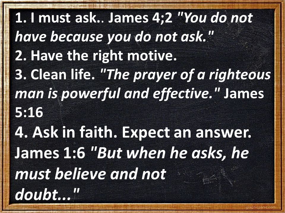 1. I must ask.. James 4;2 You do not have because you do not ask. 2.
