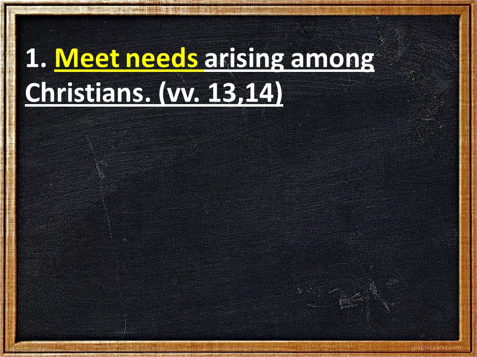 1. Meet needs arising among Christians. (vv. 13,14)