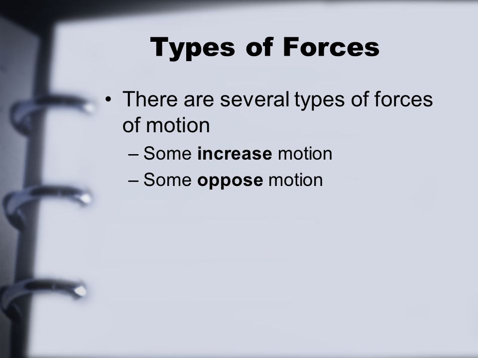Types of Forces There are several types of forces of motion –Some increase motion –Some oppose motion