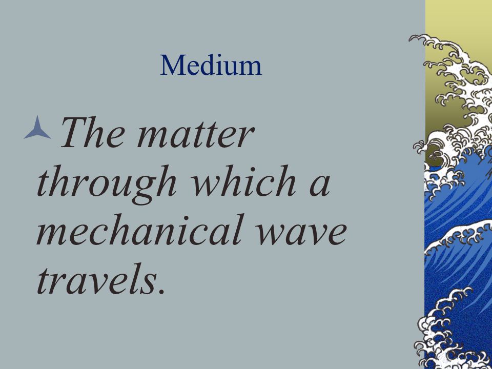 Medium The matter through which a mechanical wave travels.