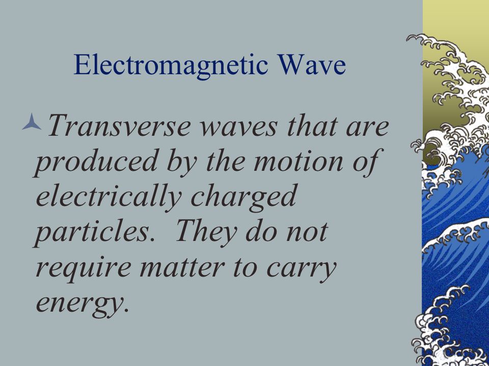 Electromagnetic Wave Transverse waves that are produced by the motion of electrically charged particles.
