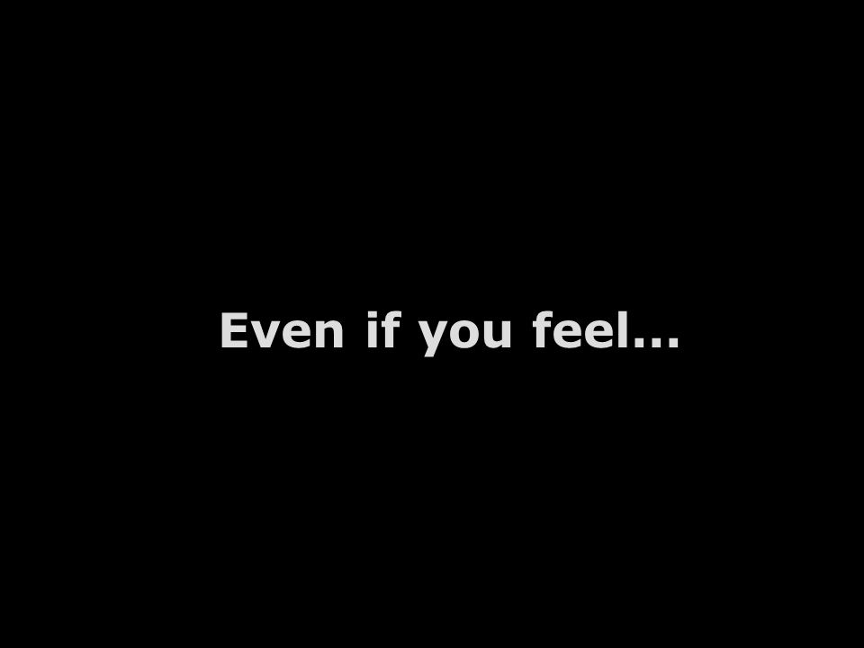 Even if you feel...