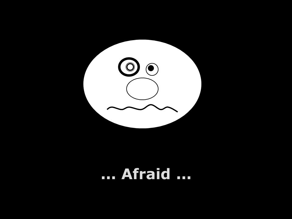 ... Afraid...