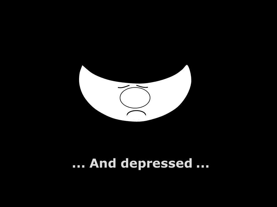 ... And depressed...