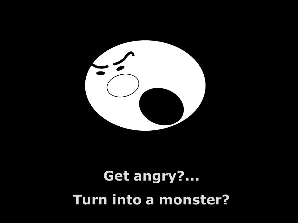 Get angry ... Turn into a monster