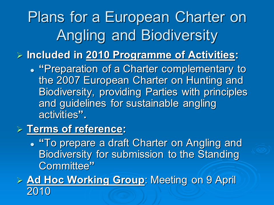 Plans for a European Charter on Angling and Biodiversity  Included in 2010 Programme of Activities: Preparation of a Charter complementary to the 2007 European Charter on Hunting and Biodiversity, providing Parties with principles and guidelines for sustainable angling activities .