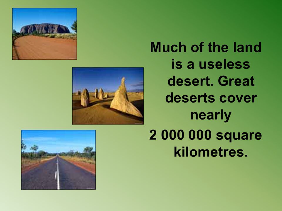 Much of the land is a useless desert. Great deserts cover nearly square kilometres.