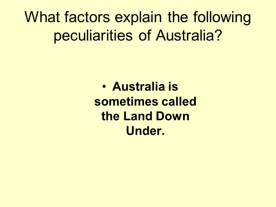 Australia is sometimes called the Land Down Under.
