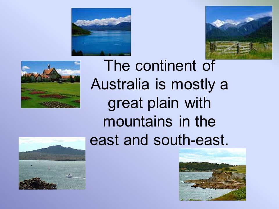 The continent of Australia is mostly a great plain with mountains in the east and south-east.