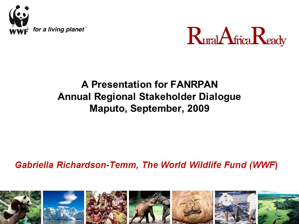 A Presentation for FANRPAN Annual Regional Stakeholder Dialogue Maputo, September, 2009 Gabriella Richardson-Temm, The World Wildlife Fund (WWF) R ural A frica R eady