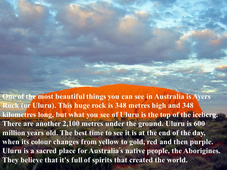 One of the most beautiful things you can see in Australia is Ayers Rock (or Uluru).