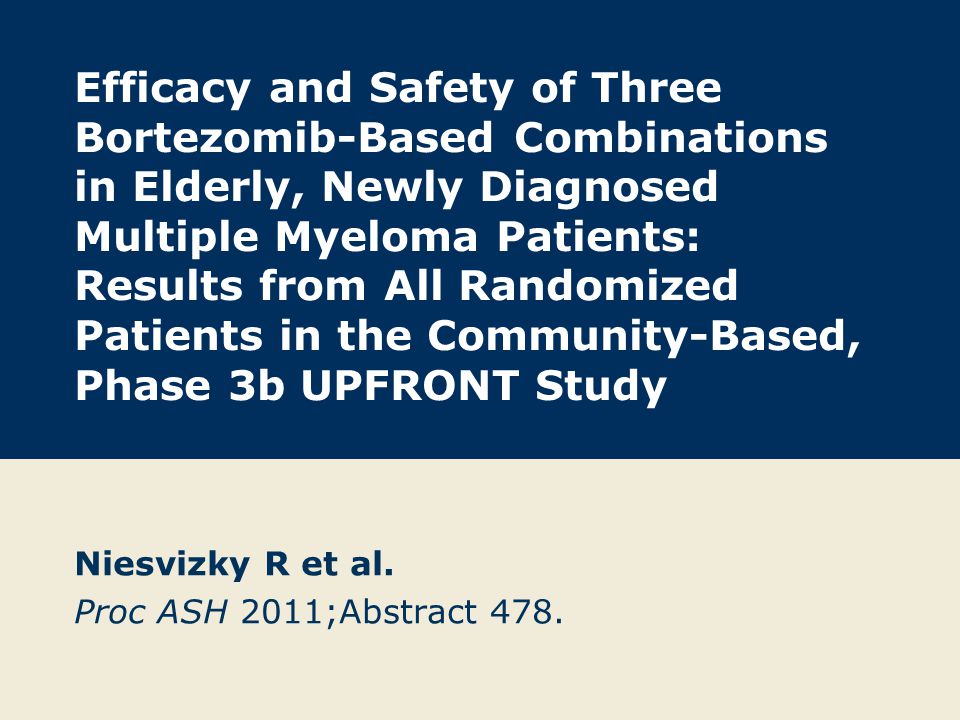 Efficacy and Safety of Three Bortezomib-Based Combinations in Elderly, Newly Diagnosed Multiple Myeloma Patients: Results from All Randomized Patients in the Community-Based, Phase 3b UPFRONT Study Niesvizky R et al.